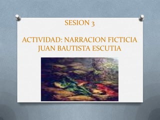 SESION 3 ACTIVIDAD: NARRACION FICTICIAJUAN BAUTISTA ESCUTIA 