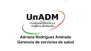 .
Adriana Rodríguez Andrade
Gerencia de servicios de salud
 