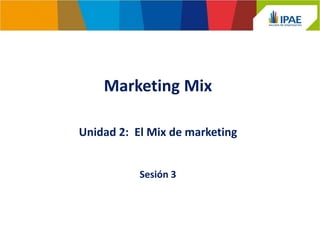 Marketing Mix
Sesión 3
Unidad 2: El Mix de marketing
 