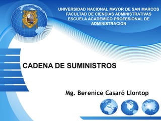 UNIVERSIDAD NACIONAL MAYOR DE SAN MARCOS
FACULTAD DE CIENCIAS ADMINISTRATIVAS
ESCUELA ACADEMICO PROFESIONAL DE
ADMINISTRACION
CADENA DE SUMINISTROS
Mg. Berenice Casaró Llontop
1
 