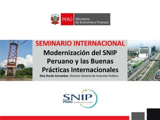 1
SEMINARIO INTERNACIONAL
Modernización del SNIP
Peruano y las Buenas
Prácticas Internacionales
Eloy Durán Cervantes. Director General de Inversión Pública
 