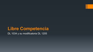 Libre Competencia
DL 1034 y su modificatoria DL 1205
 