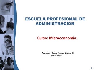 Curso: Microeconomía


  Profesor: Econ. Arturo García H.
           MBA Esan




                                     1
 