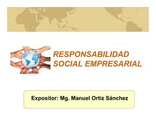 RESPONSABILIDADRESPONSABILIDAD
SOCIALSOCIAL EMPRESARIALEMPRESARIALSOCIALSOCIAL EMPRESARIALEMPRESARIAL
Expositor: Mg. Manuel Ortiz Sánchez
 