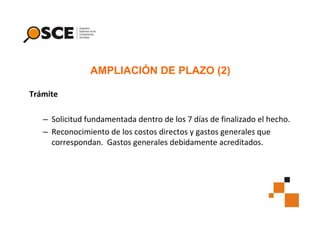 AMPLIACIÓN DE PLAZO (2)
Trámite
– Solicitud fundamentada dentro de los 7 días de finalizado el hecho.
– Reconocimiento de los costos directos y gastos generales que
correspondan. Gastos generales debidamente acreditados.

 