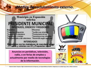 Federico Galvis Tarquino Mgs En Administración de Empresas, con Especialidad en Gestión Integrada de la Calidad Seguridad y Medio Ambiente
24
Anuncios en periódicos, televisión,
radio, o en ferias de empleo y
actualmente por medio de tecnologías
de la información.
 