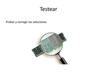 Testear
Probar y corregir las soluciones
 