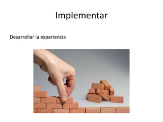 Implementar
Desarrollar la experiencia
 