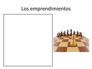 Los emprendimientos
• Las start ups son fantásticas para
la innovación en términos
relativos.
• El innovar en un nuevo mercado
con una misma marca potente
puede destrozar la empresa
mediana o puede pasar
desapercibido en la empresa
grande.
• Una start ups (un peon de
ajedrez no tiene mucho que
perder en términos relativos)
 