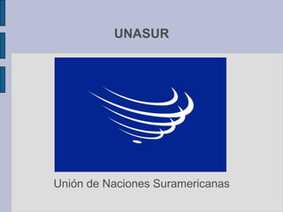 UNASUR
Unión de Naciones Suramericanas
 
