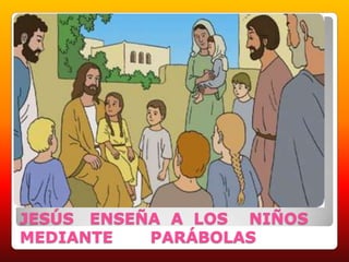 JESÚS ENSEÑA A LOS NIÑOS MEDIANTE PARÁBOLAS
