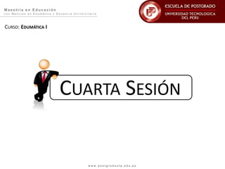 Maestría en Educación
con Mención en Edumática y Docencia Universitaria



CURSO: EDUMÁTICA I




                             CUARTA SESIÓN


                                            www.postgradoutp.edu.pe
 