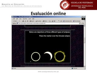 Maestría en Educación
con Mención en Edumática y Docencia Universitaria




                                   Evaluación online




                                            www.postgradoutp.edu.pe
 