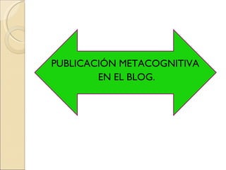 PUBLICACIÓN METACOGNITIVA  EN EL BLOG. 