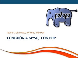 INSTRUCTOR: MARCO ANTONIO ANDRADE

CONEXIÓN A MYSQL CON PHP
 