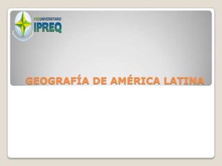 GEOGRAFÍA DE AMÉRICA LATINA
 