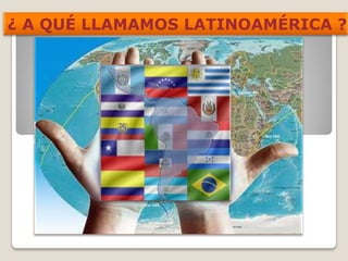 ¿ A QUÉ LLAMAMOS LATINOAMÉRICA ?
 