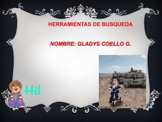 HERRAMIENTAS DE BUSQUEDA 
NOMBRE: GLADYS COELLO G. 
 