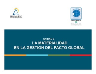 SESION 4 
LA MATERIALIDAD 
EN LA GESTION DEL PACTO GLOBAL 
 