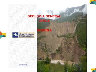 GEOLOGIA GENERAL
GEOLOGIA GENERAL
2015–Ii
SESION 4
 
