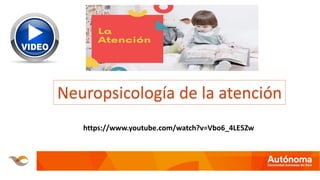 https://www.youtube.com/watch?v=Vbo6_4LE5Zw
Neuropsicología de la atención
 
