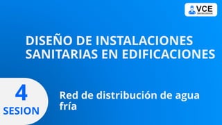 DISEÑO DE INSTALACIONES
SANITARIAS EN EDIFICACIONES
4
SESION
Red de distribución de agua
fría
 