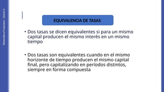 • Dos tasas se dicen equivalentes si para un mismo
capital producen el mismo interés en un mismo
tiempo
• Dos tasas son equivalentes cuando en el mismo
horizonte de tiempo producen el mismo capital
final, pero capitalizando en períodos distintos,
siempre en forma compuesta
EQUIVALENCIA DE TASAS
 
