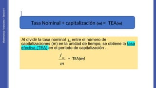 • SASA
Tasa Nominal + capitalización (m) = TEA(m)
Al dividir la tasa nominal jm entre el número de
capitalizaciones (m) en la unidad de tiempo, se obtiene la tasa
efectiva (TEA) en el período de capitalización .
= TEA(m)
 