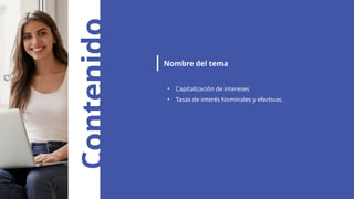 Contenido
Nombre del tema
• Capitalización de intereses
• Tasas de interés Nominales y efectivas.
 