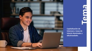 Tema
Capitalización de
intereses y tasas de
interés Nominales y
efectivasdado.
 