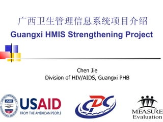 广西卫生管理信息系统项目介绍 Guangxi HMIS Strengthening Project  Chen Jie Division of HIV/AIDS, Guangxi PHB 