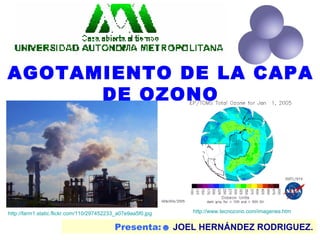 Presenta:☻  JOEL HERNÁNDEZ RODRIGUEZ. AGOTAMIENTO DE LA CAPA DE OZONO http://www.tecnozono.com/imagenes.htm http://farm1.static.flickr.com/110/297452233_a07e9aa5f0.jpg 