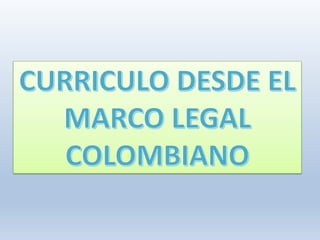 Sesion 4. curriclo desde el marco legal colombiano