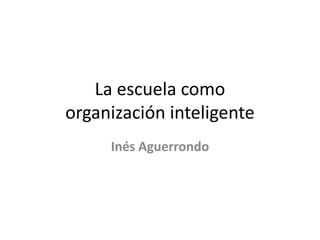 La escuela comoorganización inteligente Inés Aguerrondo 