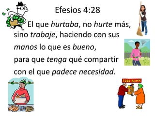 Efesios 4:28
El que hurtaba, no hurte más,
sino trabaje, haciendo con sus
manos lo que es bueno,
para que tenga qué compartir
con el que padece necesidad.
 
