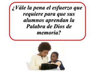 ¿Vále la pena el esfuerzo que
requiere para que sus
alumnos aprendan la
Palabra de Dios de
memoria?
 