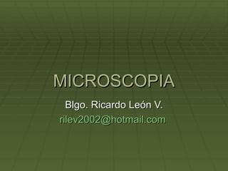 MICROSCOPIA Blgo. Ricardo León V. [email_address]   