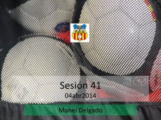 Sesión	
  41	
  
04abr2014	
  
Manel	
  Delgado	
  
 