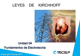 LEYES        DE   KIRCHHOFF




           Unidad 04
   Fundamentos de Electrotecnia

Copyright Tecsup 2011
 