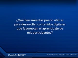 ¿Qué herramientas puedo utilizar
para desarrollar contenidos digitales
que favorezcan el aprendizaje de
mis participantes?
 