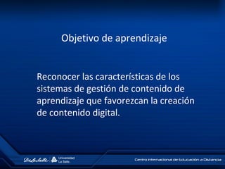 Objetivo de aprendizaje
Reconocer las características de los
sistemas de gestión de contenido de
aprendizaje que favorezcan la creación
de contenido digital.
 