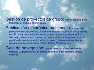 Los Blog en la Educación El uso de los blog contribuye a la formación personal de sus usuarios por los siguientes motivos: La educación ha dejado de ser un coto de los docentes. 