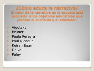 ¿Cómo educa la narrativa?El valor de la narrativa en la escuela está asociado  a los objetivos educativos que plantee el currículo y el educador. ,[object Object]