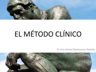EL MÉTODO CLÍNICO
Dr. Aris Michel Montesinos Rebollo

 