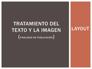 LAYOUT  TRATAMIENTO DEL TEXTO Y LA IMAGEN (FINALIDAD DE Publicación)  