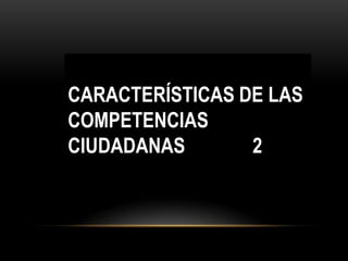 CARACTERÍSTICAS DE LAS
COMPETENCIAS
CIUDADANAS
2

 