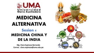 MEDICINA
ALTERNATIVA
Mg. Clara Espinoza Bernardo
Correo: clara.espinoza@uma.edu.pe
Sesion 4
MEDICINA CHINA Y
DE LA INDIA
 