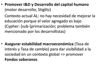 • Promover I&D y Desarrollo del capital humano
(motor desarrollo; Stiglitz)
Contexto actual AL: no hay necesidad de mejora...