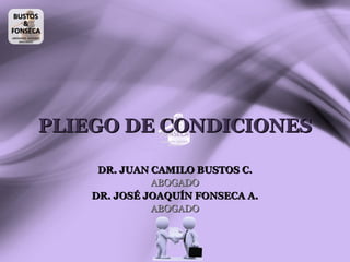 PLIEGO DE CONDICIONES
DR. JUAN CAMILO BUSTOS C.
ABOGADO
DR. JOSÉ JOAQUÍN FONSECA A.
ABOGADO

Dr. Juan Camilo Bustos C.
Abogado

Dr. José Joaquín Fonseca A.
Abogado

 