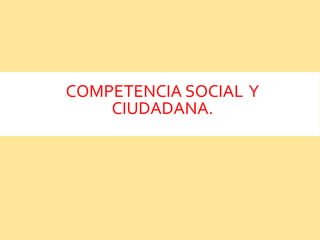 COMPETENCIA SOCIAL Y
CIUDADANA.
 